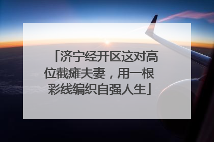 济宁经开区这对高位截瘫夫妻，用一根彩线编织自强人生